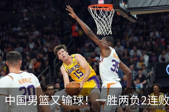 中国男篮又输球！一胜两负2连败，末段冲突3人被驱逐，下场更不好打