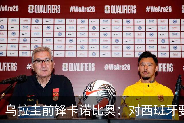 乌拉圭前锋卡诺比奥：对西班牙要主动，我们不是来看他们表演的