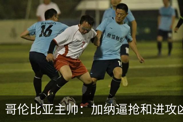哥伦比亚主帅：加纳逼抢和进攻凶悍 期待迪亚斯挺身而出取得进球