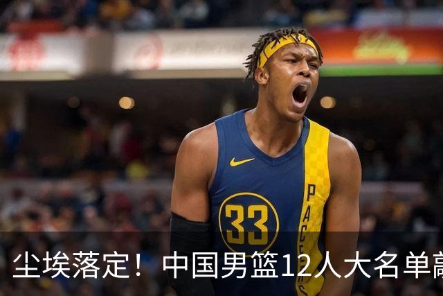 尘埃落定！中国男篮12人大名单敲定，郭士强亮剑死磕日本男篮