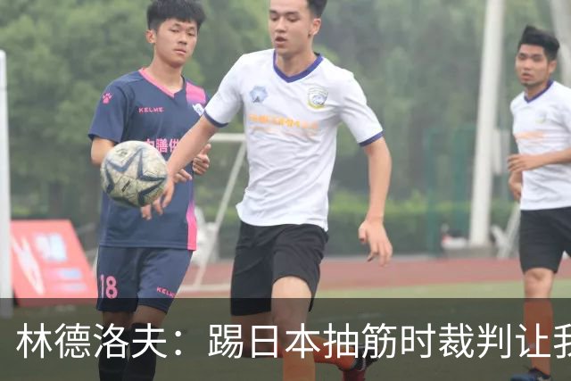 林德洛夫：踢日本抽筋时裁判让我立刻站起来，我差点就向他发火了