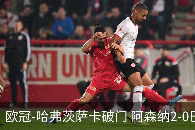 欧冠-哈弗茨萨卡破门 阿森纳2-0巴黎圣日耳曼