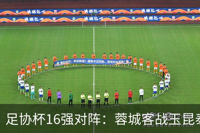 足协杯16强对阵：蓉城客战玉昆泰山战三镇 国安遭遇中乙队