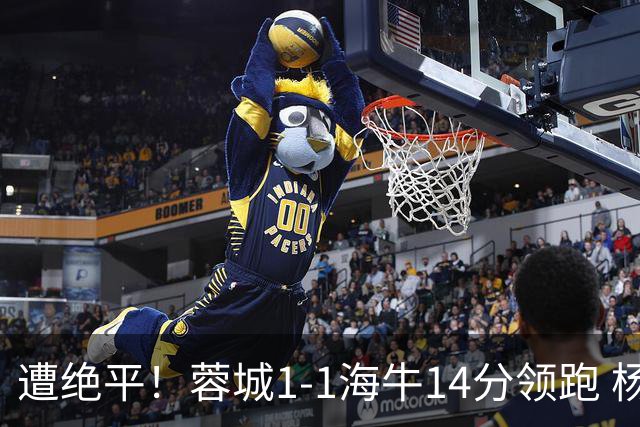遭绝平！蓉城1-1海牛14分领跑 杨明洋建功杨聪救主 海牛仍倒数第3