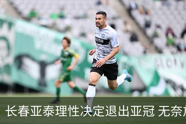 长春亚泰理性决定退出亚冠 无奈放弃只是开始？