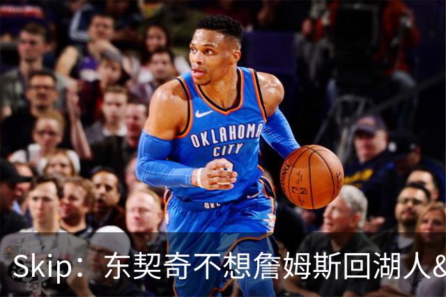 Skip：东契奇不想詹姆斯回湖人&受够必须和詹姆斯分享舞台和光环